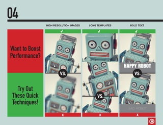 04
Want to Boost
Performance?
HIGH RESOLUTION IMAGES LONG TEMPLATES BOLD TEXT
vs.
XXX
vs.
vs.
HAPPY ROBOT
SAD ROBOT
Try Out
These Quick
Techniques!
 
