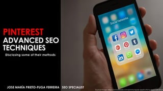 PINTEREST
ADVANCED SEO
TECHNIQUES
Disclosing some of their methods
JOSE MARÍA PRIETO-PUGA FERREIRA SEO SPECIALIST
Source Image: https://www.pexels.com/photo/apple-applications-apps-cell-phon
 