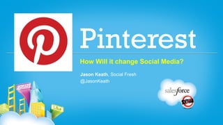 Pinterest
How Will it change Social Media?
Jason Keath, Social Fresh
@JasonKeath
 
