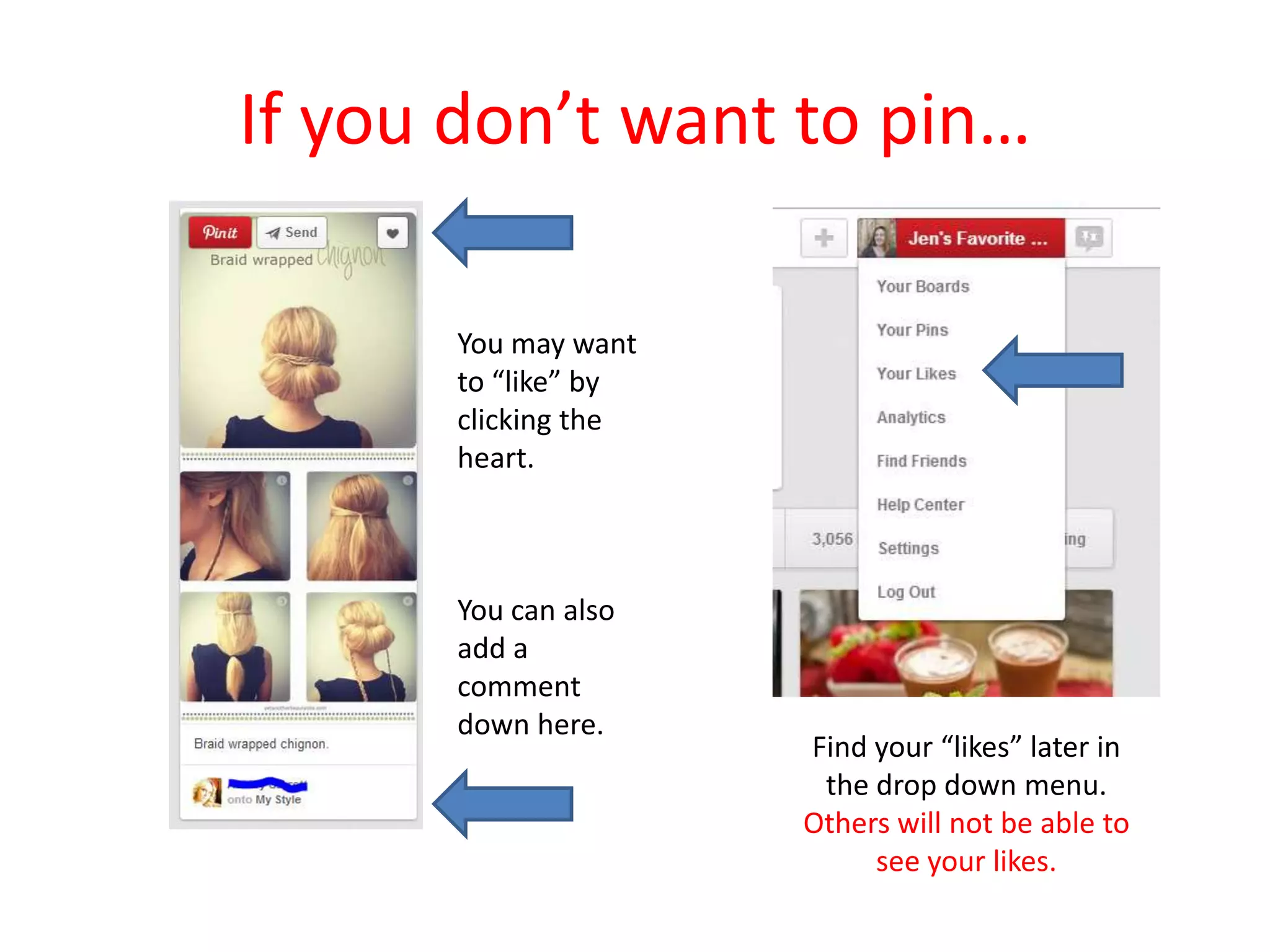 If you don’t want to pin…
You may want
to “like” by
clicking the
heart.
You can also
add a
comment
down here.
Find your “likes” later in
the drop down menu.
Others will not be able to
see your likes.
 
