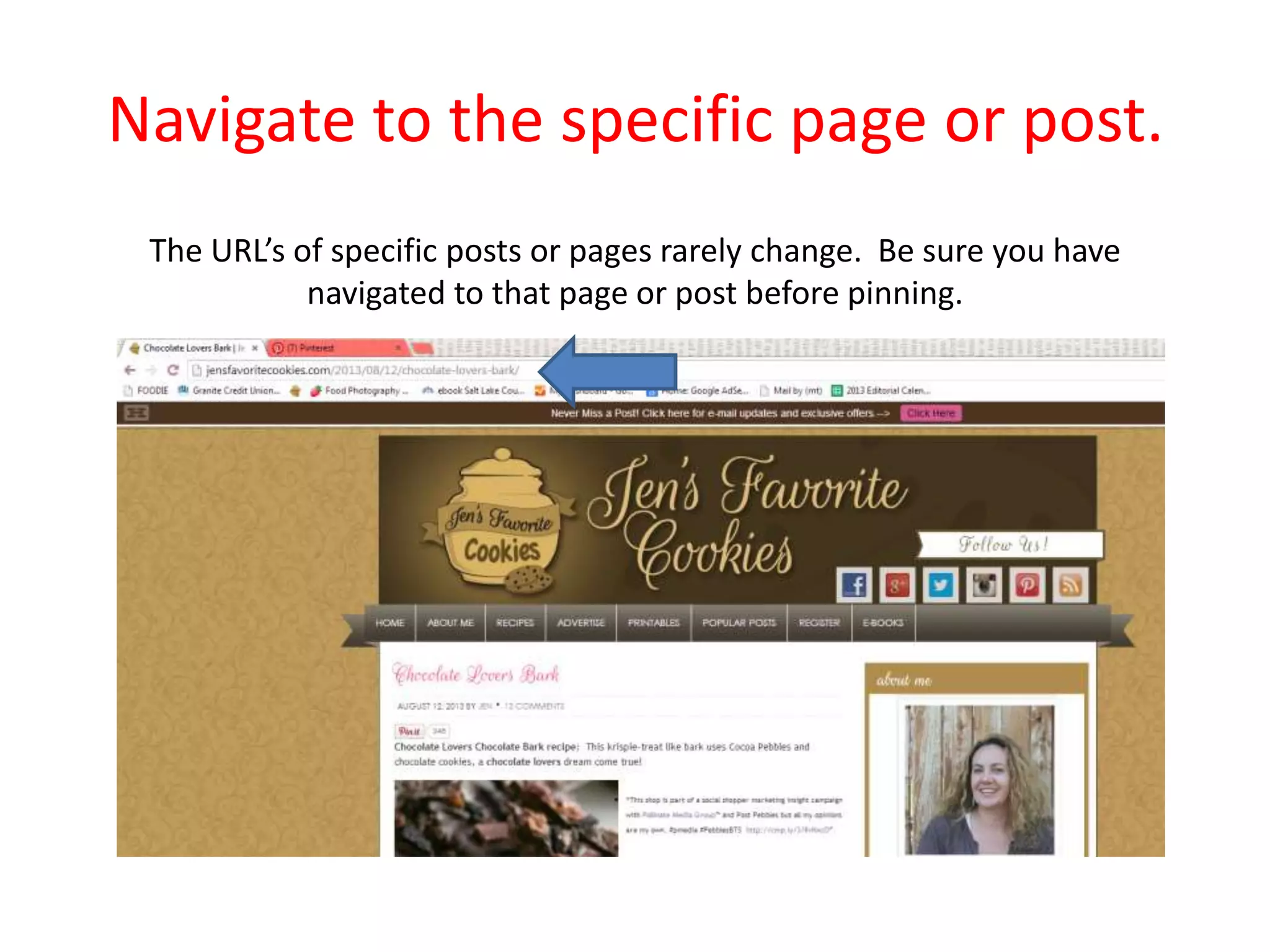 Navigate to the specific page or post.
The URL’s of specific posts or pages rarely change. Be sure you have
navigated to that page or post before pinning.
 