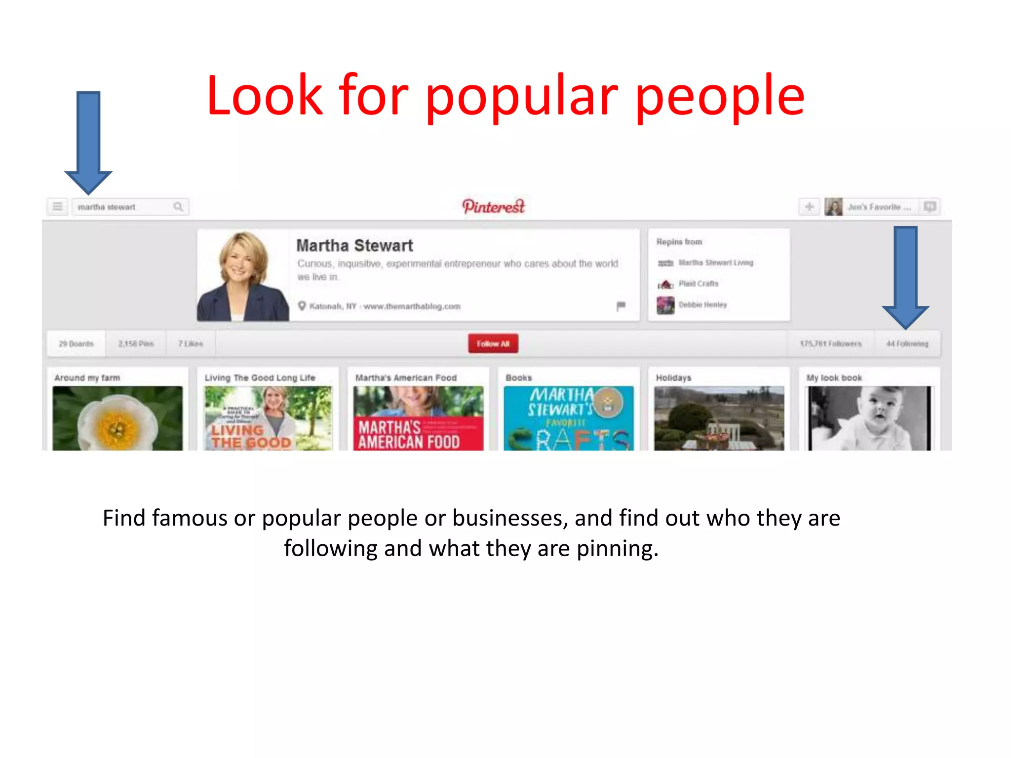 Look for popular people
Find famous or popular people or businesses, and find out who they are
following and what they are pinning.
 