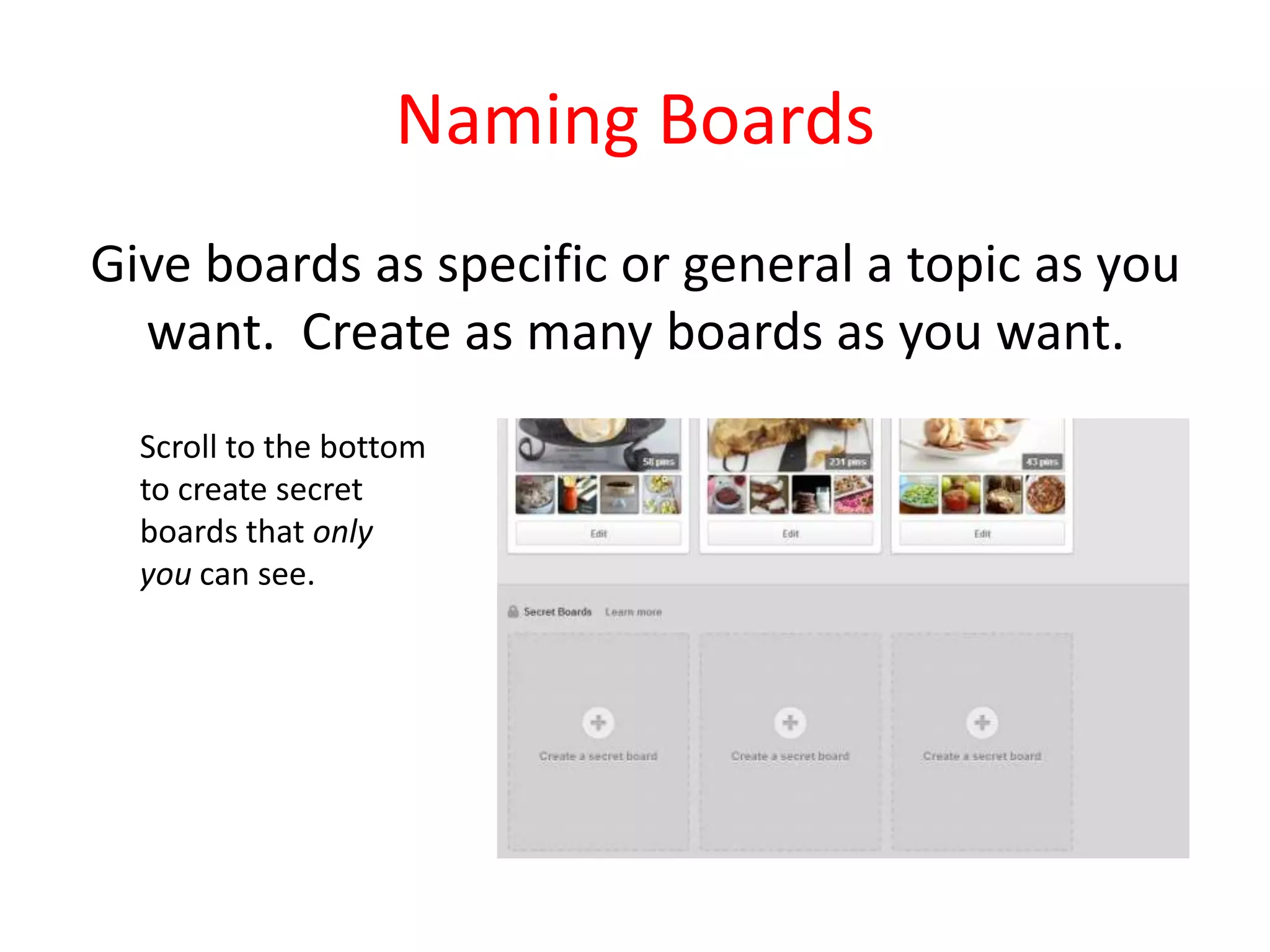 Naming Boards
Give boards as specific or general a topic as you
want. Create as many boards as you want.
Scroll to the bottom
to create secret
boards that only
you can see.
 