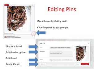 Editing Pins
Click the pencil to edit your pin.
Choose a Board
Edit the description
Edit the url
Delete the pin
Open the pin by clicking on it.
 