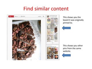 Find similar content
This shows you the
board it was originally
pinned to.
This shows you other
pins from the same
website.
 
