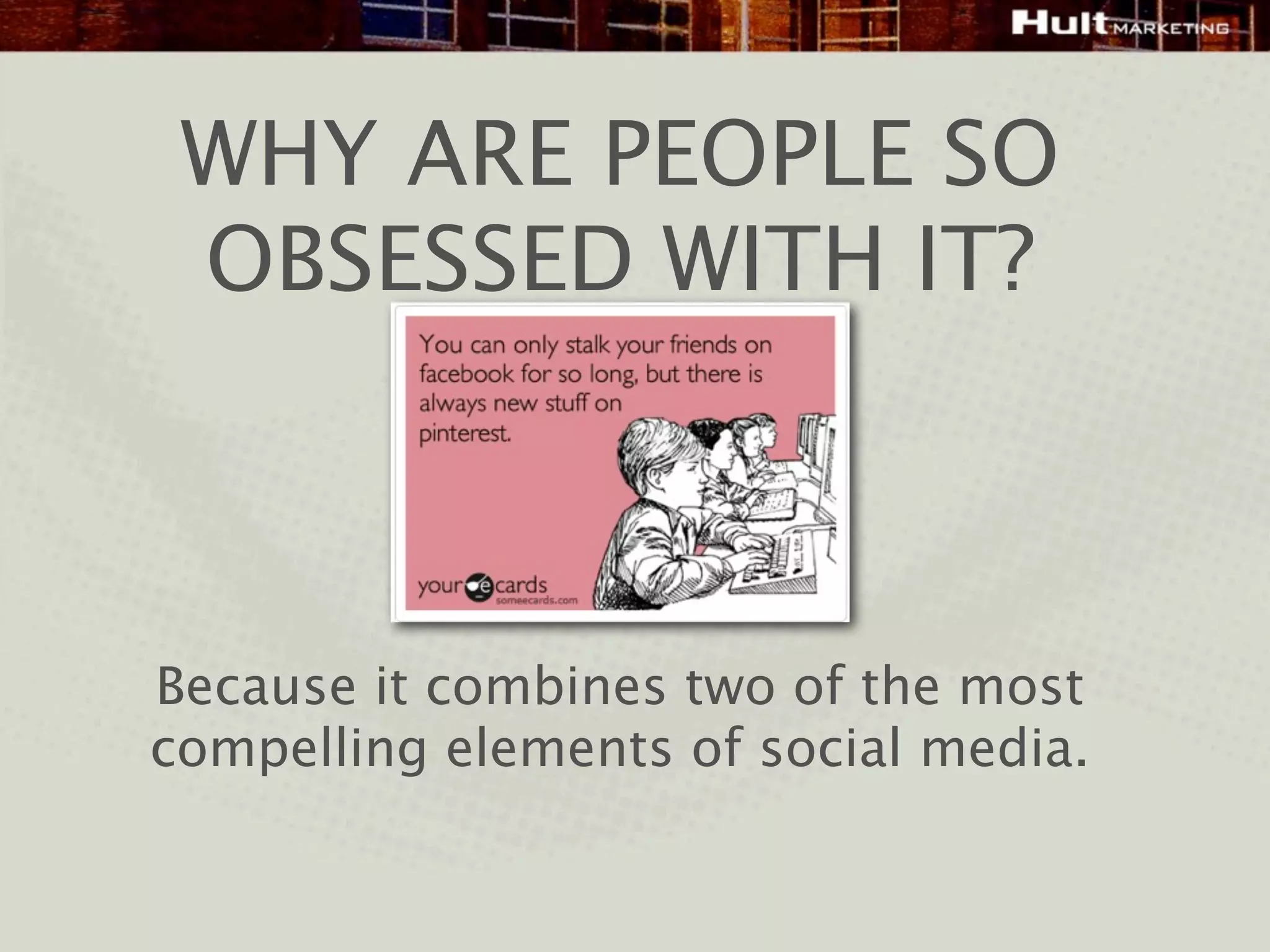 WHY ARE PEOPLE SO
 OBSESSED WITH IT?



Because it combines two of the most
compelling elements of social media.
 