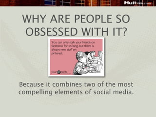 WHY ARE PEOPLE SO
 OBSESSED WITH IT?



Because it combines two of the most
compelling elements of social media.
 