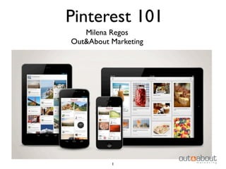 Pinterest 101
Milena Regos
Out&About Marketing
1
 