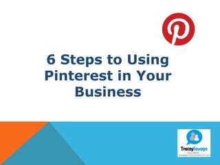 6 Steps to Using
Pinterest in Your
Business
 