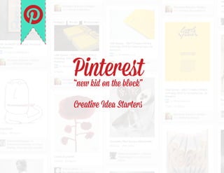 Pinterest“new kid on the block”
Creative Idea Starters
 
