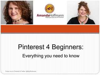 Pinterest 4 Beginners: 
Everything you need to know 
Follow me on Pinterest & Twitter: @Myofficebooks 
 