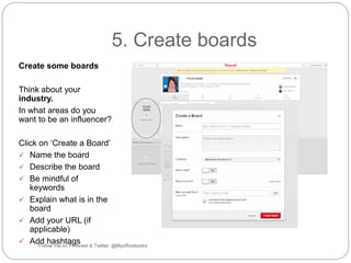 5. Create boards 
Create some boards 
Think about your 
industry. 
In what areas do you 
want to be an influencer? 
Click ...