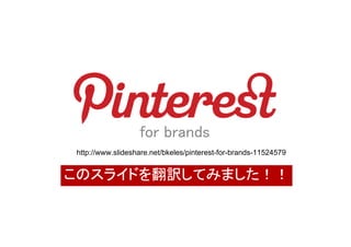 for brands
http://www.slideshare.net/bkeles/pinterest-for-brands-11524579


このスライドを翻訳してみました！！
 