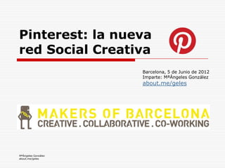 Pinterest: la nueva
red Social Creativa
                     Barcelona, 5 de Junio de 2012
                     Imparte: MªÁngeles González
                     about.me/geles




MªÁngeles González
about.me/geles
 