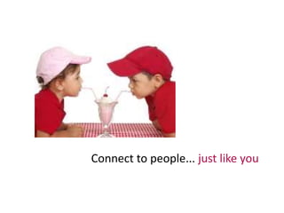 Connect to people... just like you 
 