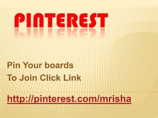PINTEREST
Pin Your boards
To Join Click Link

http://pinterest.com/mrisha
 