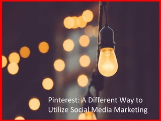 Pinterest: A Different Way to
Utilize Social Media Marketing
 