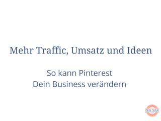 Mehr Traffic, Umsatz und Ideen
So kann Pinterest
Dein Business verändern
 