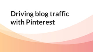 Driving blog traffic
with Pinterest
 