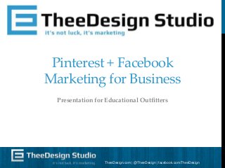 Pinterest + Facebook
Marketing for Business
Presentation for Educational Outfitters

TheeDesign.com | @TheeDesign | facebook.com/TheeDesign

 