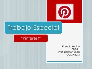 Trabajo Especial
“Pinterest”
Karla A. Andino
SBA-71
Prof. Carmen Seda
COMP 2013
 