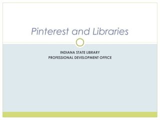 INDIANA STATE LIBRARY
PROFESSIONAL DEVELOPMENT OFFICE
Pinterest and Libraries
 