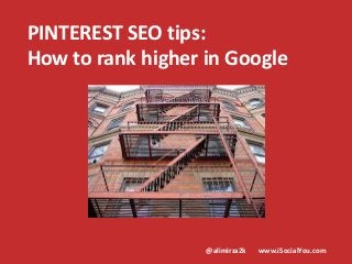 @alimirza2k www.iSocialYou.com
PINTEREST SEO tips:
How to rank higher in Google
 