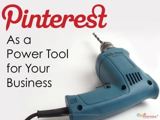 As a
Power Tool
for Your
Business
Copyright	
  2013	
  Oh	
  So	
  Pinteres5ng	
  
 