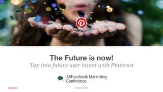 Conﬁdential
The Future is now!
Tap into future user intent with Pinterest
March 2016
 
