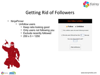 Getting Rid of Followers
• NinjaPinner
       • Unfollow users
           • Keep ratio looking good
           • Only user...