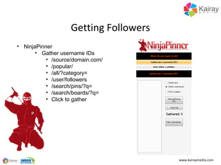Getting Followers
• NinjaPinner
       • Gather username IDs
           • /source/domain.com/
           • /popular/
     ...