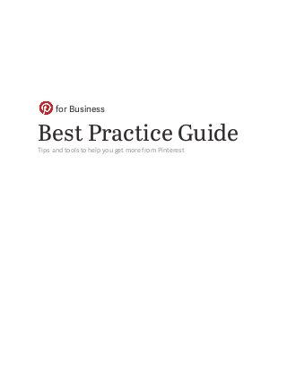 Best Practice GuideTips and tools to help you get more from Pinterest
for Business
 