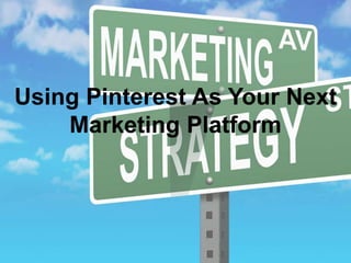 Using Pinterest As Your Next 
Marketing Platform 
 