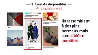 3.formats disponibles
Pins sponsorisés
Ils ressemblent
à des pins
normaux mais
sont ciblés et
ampliﬁés
 