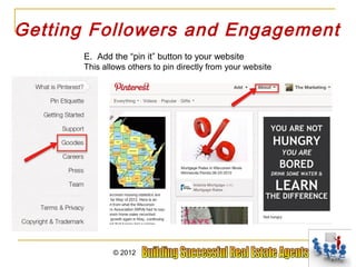 Getting Followers and Engagement
      E. Add the “pin it” button to your website
      This allows others to pin directly from your website




              © 2012
 