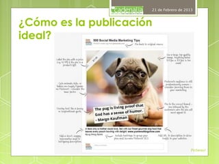 21 de Febrero de 2013



¿Cómo es la publicación
ideal?




                                          Pinterest
 