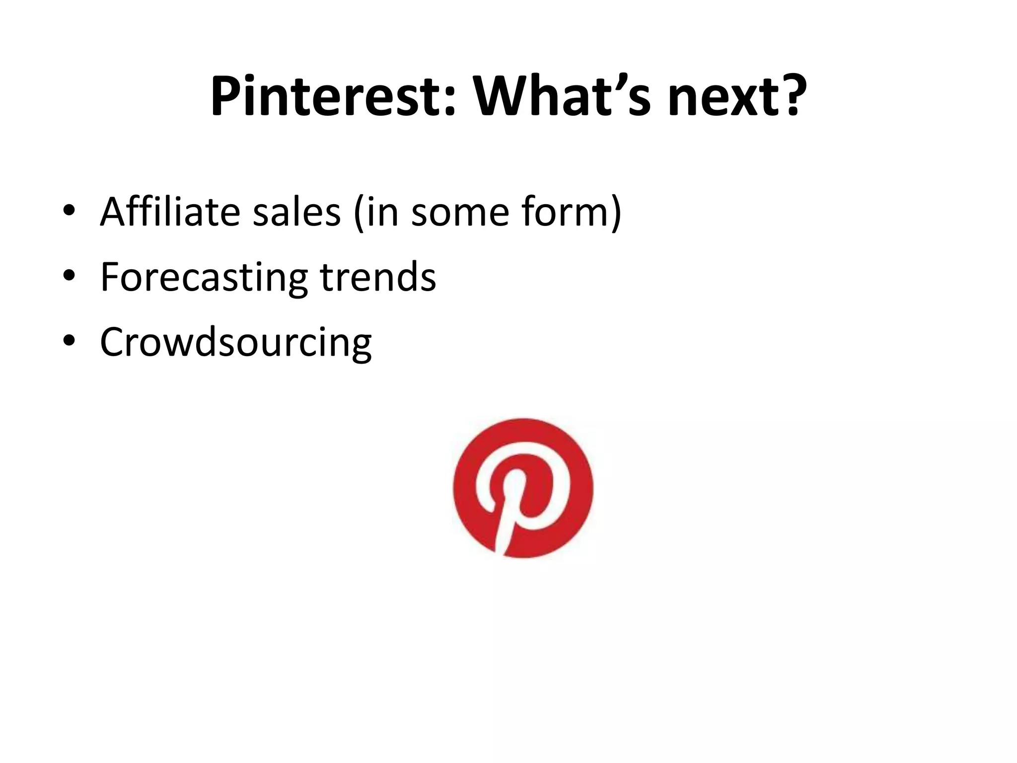 Pinterest: What’s next?
• Affiliate sales (in some form)
• Forecasting trends
• Crowdsourcing
 