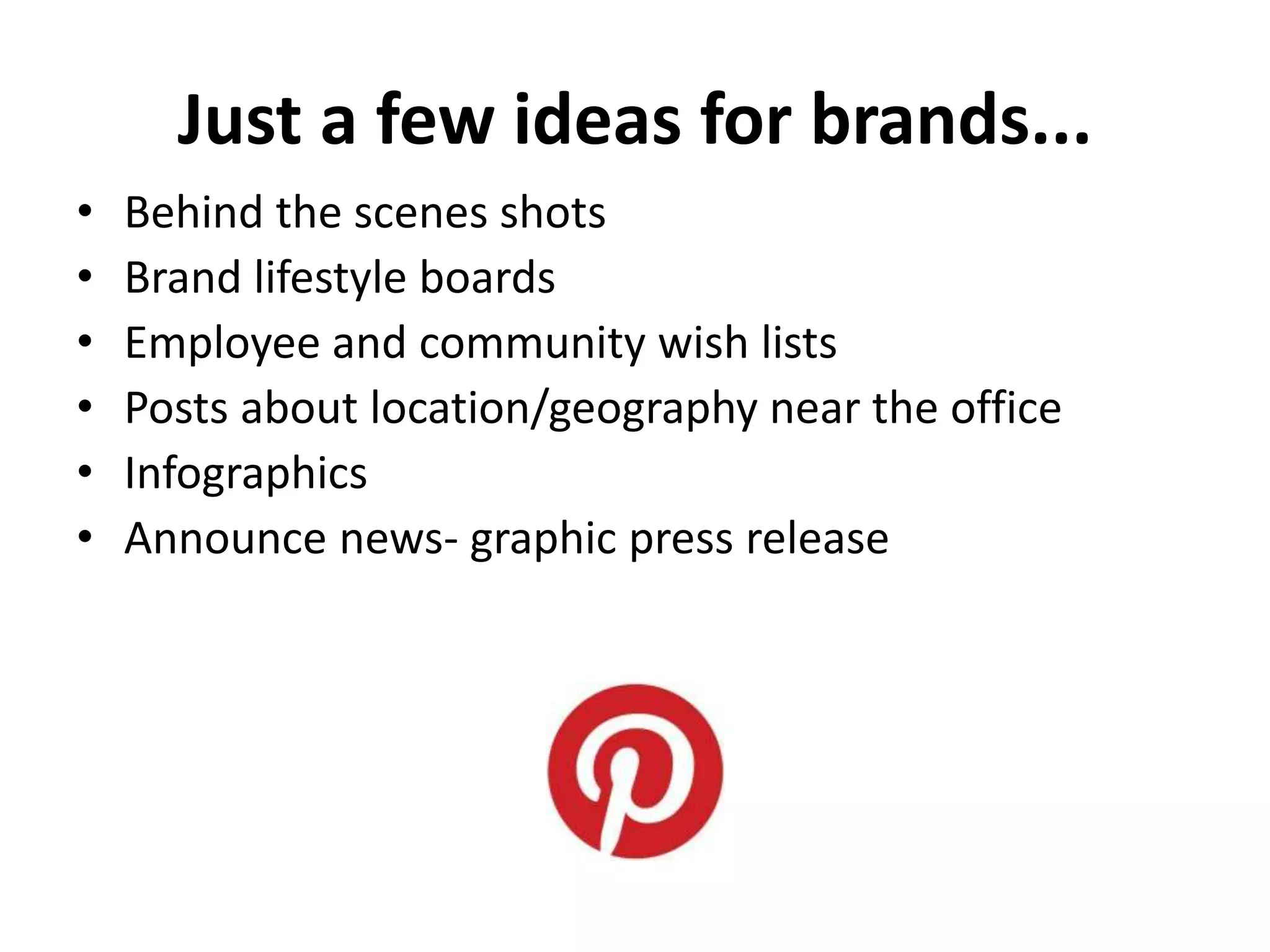 Just a few ideas for brands...
•   Behind the scenes shots
•   Brand lifestyle boards
•   Employee and community wish lists
•   Posts about location/geography near the office
•   Infographics
•   Announce news- graphic press release
 