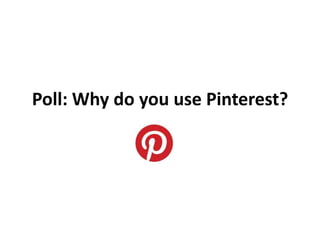 Poll: Why do you use Pinterest?
 