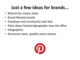 Just a few ideas for brands...
•   Behind the scenes shots
•   Brand lifestyle boards
•   Employee and community wish lists
•   Posts about location/geography near the office
•   Infographics
•   Announce news- graphic press release
 
