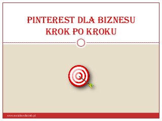 Pinterest dla biznesu
krok po kroku

www.socialmediainfo.pl

 