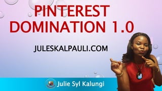 PINTEREST
DOMINATION 1.0
JULESKALPAULI.COM
Julie Syl Kalungi
 
