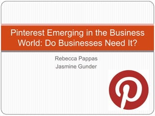 Pinterest Emerging in the Business
  World: Do Businesses Need It?
           Rebecca Pappas
           Jasmine Gunder
 