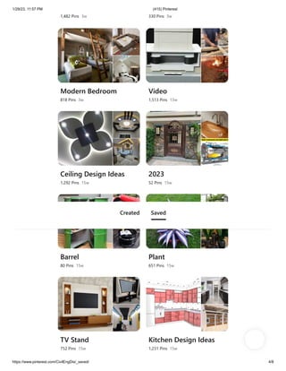 1/29/23, 11:57 PM (415) Pinterest
https://www.pinterest.com/CivilEngDis/_saved/ 4/8
1,482 Pins 3w 330 Pins 3w
Modern Bedroom
818 Pins 3w
Video
1,513 Pins 13w
Ceiling Design Ideas
1,292 Pins 15w
2023
52 Pins 15w
Barrel
80 Pins 15w
Plant
651 Pins 15w
TV Stand
752 Pins 15w
Kitchen Design Ideas
1,231 Pins 15w
Created Saved
 
