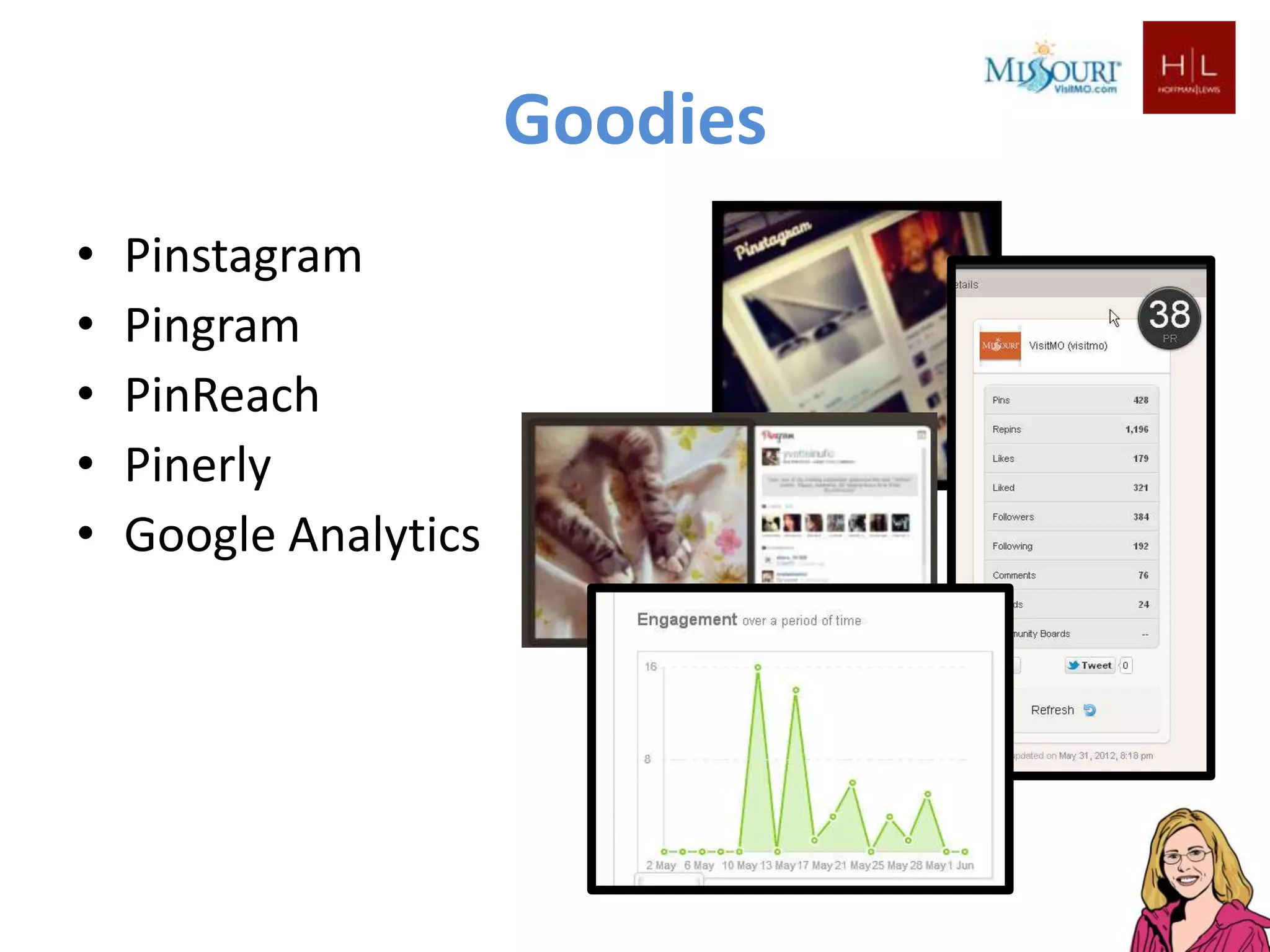 Goodies
•   Pinstagram
•   Pingram
•   PinReach
•   Pinerly
•   Google Analytics
 