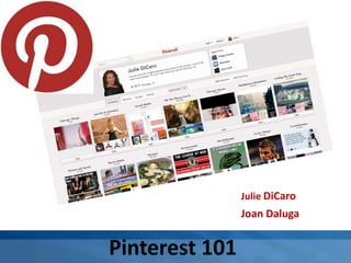 Julie DiCaro
                Joan Daluga


Pinterest 101
 