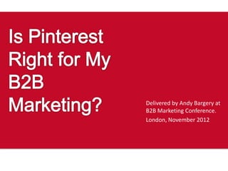 Delivered by Andy Bargery at
B2B Marketing Conference.
London, November 2012
 