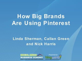 How Big Brands
Are Using Pinterest

Linda Sherman, Callan Green
       and Nick Harris
 