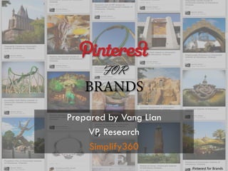FOR

Prepared by Vang Lian
VP, Research
Simplify360
Pinterest for Brands

 