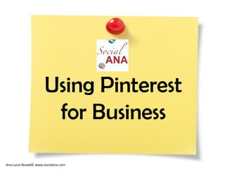 Using Pinterest
for Business
Ana Lucia Novak© www.socialana.com
 
